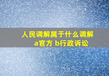 人民调解属于什么调解 a官方 b行政诉讼